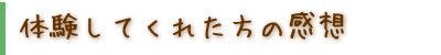 体験してくれた方の感想